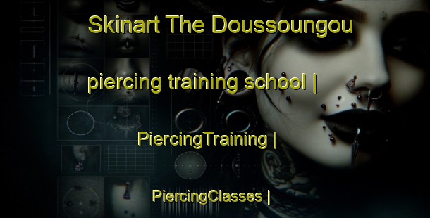 Skinart The Doussoungou piercing training school | PiercingTraining | PiercingClasses | SkinartTraining-Mali